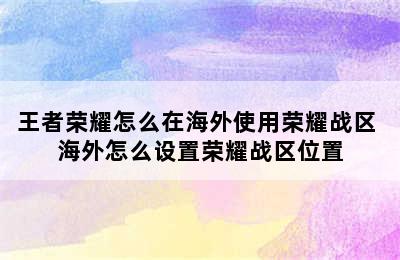 王者荣耀怎么在海外使用荣耀战区 海外怎么设置荣耀战区位置